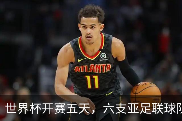 世界杯开赛五天，六支亚足联球队保持不败