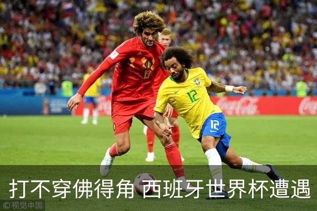 打不穿佛得角 西班牙世界杯遭遇“系统局”?